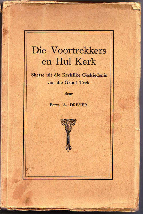 Die Voortrekkers en hul Kerk deur  DREYER  A