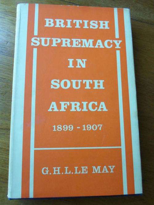 BRITISH SUPREMACY IN SOUTH AFRICA 1899-1907. G.H.L.Le May