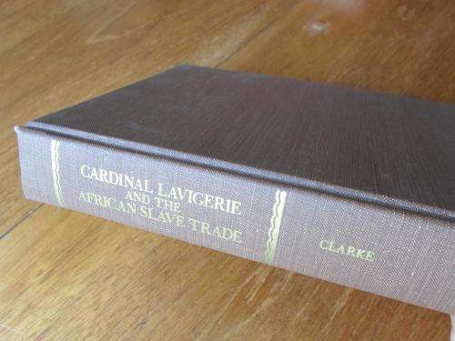 CARDINAL LAVIGERIE AND THE AFRICAN SLAVE TRADE.  Edited by Richard F. Clarke