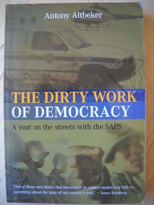 The Dirty Work of Democracy. A YEAR ON THE STREETS WITH THE SAPS. Antony Altbeker