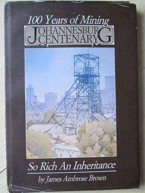 100 years of Mining. JOHANNESBURG CENTENARY. James Ambrose Brown