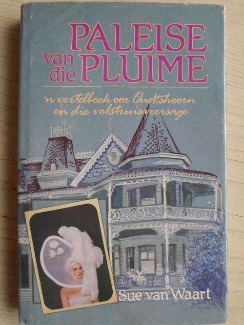 PALEISE VAN DIE PLUIME. 'n Vertelboek van Oudtshoorn en die volstruisveersage. Sue van Waart