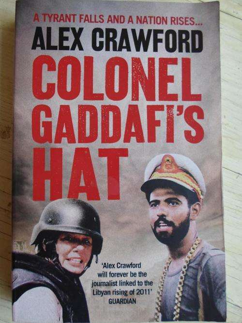 COLONEL GADDAFI'S HAT. A tyrant falls and a nation rises. Alex Crawford