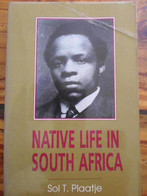 Sol T Plaatje. NATIVE LIFE IN SOUTH AFRICA before and since the European War and the Boer Rebellion