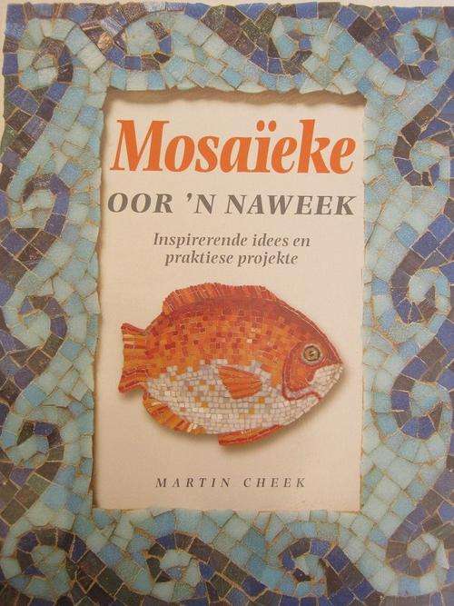 Martin Cheek. MOSAIEKE OOR 'N NAWEEK. Inspirerende Idees en Praktiese Projekte
