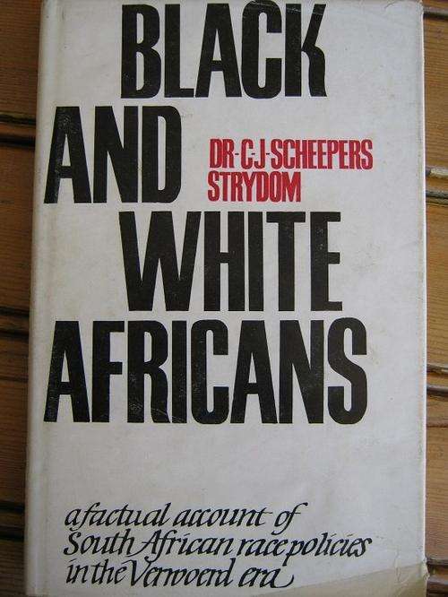 CJ Scheepers Strydom. BLACK AND WHITE AFRICANS. Factual Account of SA Race Politics in Verwoerd Era