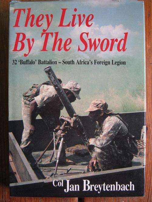 They Live By The Sword. 32 'Buffalo' Battalion - SA's Foreign Legion. Col Jan Breytenbach