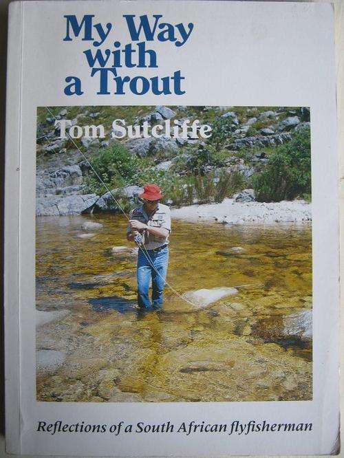 My Way with a Trout. REFLECTIONS OF A SOUTH AFRICAN FLYFISHERMAN. Tom Sutcliffe