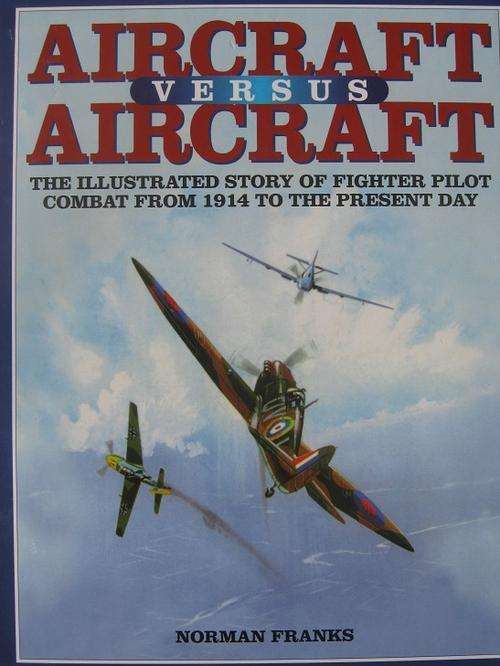 AIRCRAFT vs AIRCRAFT. Illustrated Story of Fighter Pilot Combat from 1914 to the Present Day