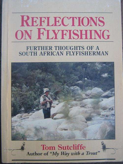 REFLECTIONS ON FLYFISHING. Further thoughts of a South African Flyfisherman. Tom Sutcliffe
