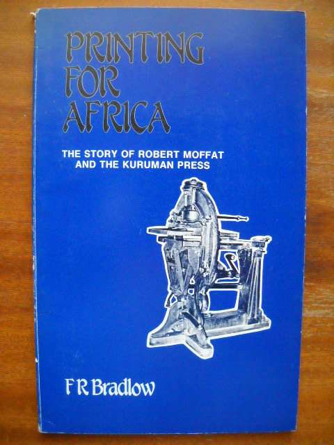 F. R. BRADLOW  Printing for Africa The story of Robert Moffat and the Kuruman Press Published 1987