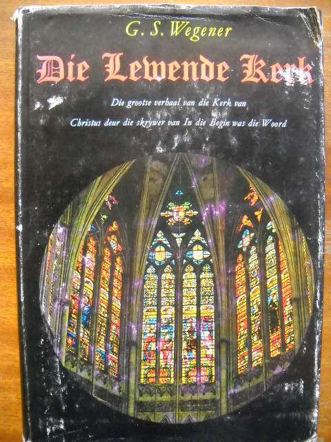G.S. WEGENER  Die Lewende Kerk Die grootse verhaal van die Kerk van Christus  Afr. uitgawe 1965