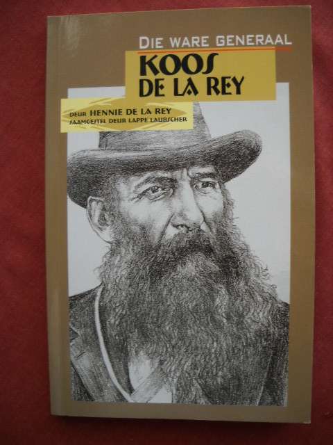 DIE WARE GENERAAL KOOS DE LA REY  deur Hennie de la Rey  Samesteller: Lappe Laubscher 2008 Uitgawe