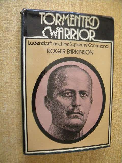 TORMENTED WARRIOR  Ludendorff and the Supreme Command  by Roger Parkinson