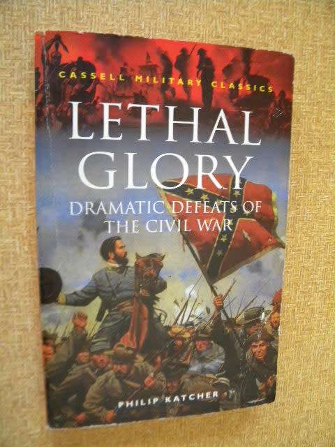 LETHAL GLORY  by Philip Katcher  Dramatic defeats of the Civil War