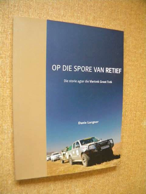 OP DIE SPORE VAN RETIEF Die storie agter die VierTrek Groot Trek deur Danie Langner