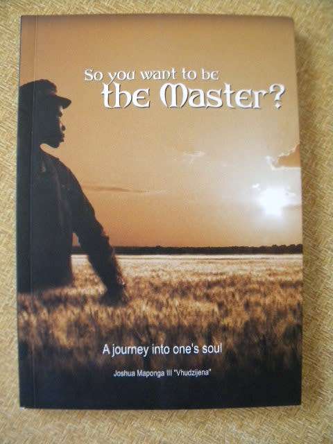 SO YOU WANT TO BE THE MASTER?  A journey into one's soul  byJoshua Maponga III "Vhudzijena" (SIGNED)