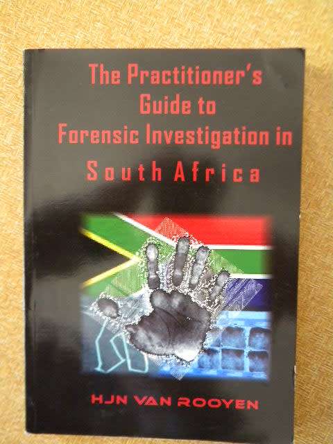 THE PRACTITIONER`S GUIDE TO FORENSIC INVESTIGATION IN SOUTH AFRICA  by HJN van Rooyen