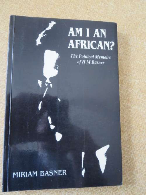 AM I AN AFRICAN?  The Political Memoirs fo H M Basner  by Miriam Basner