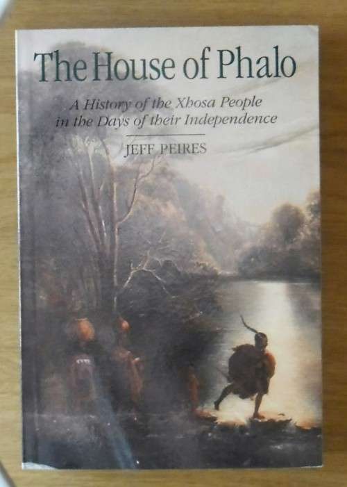 THE HOUSE OF PHALO A History of the Xhosa People in the Days of their Independence by Jeff Peires