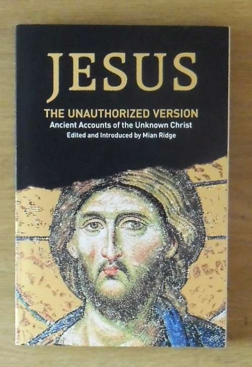 JESUS - THE UNAUTHORISED VERSION Ancient Accounts of the Unknown Christ by Mian Ridge (Ed)