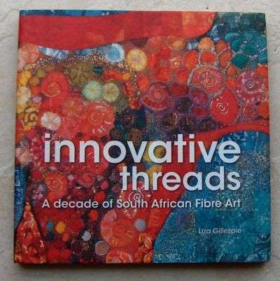 INNOVATIVE THREADS  A Decade of South African Fibre Art by Liza Gillespie
