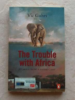 THE TROUBLE WITH AFRICA ï¿½ Stories from a safari camp by Vic Guhrs
