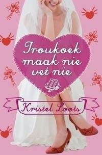 Troukoek Maak Nie Vet Nie - Kristel Loots