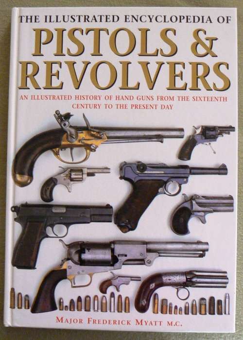 The Illustrated Encyclopedia of PISTOLS & REVOLVERS by Major Frederick Myatt