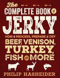 The Complete Book of Jerky - How to Process, Prepare, and Dry Beef, Venison, Turkey, Fish