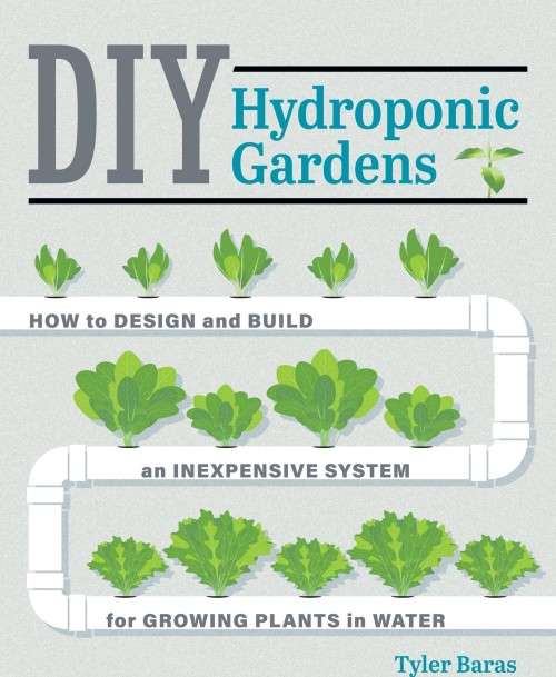 DIY Hydroponic Gardens - How to Design and Build an Inexpensive System for Growing Plants in Water