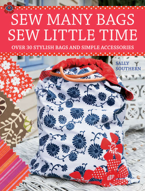 Sew Many Bags, Sew Little Time - Over 30 Simply Stylish Bags and Accessories