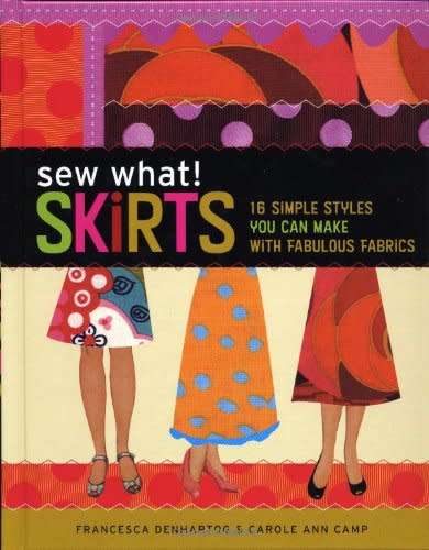 Sew What! Skirts - 16 Simple Styles You Can Make with Fabulous Fabrics