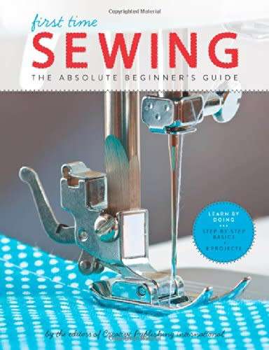 First Time Sewing - The Absolute Beginner`s Guide - Learn By Doing - Step-by-Step Basics and Easy Pr