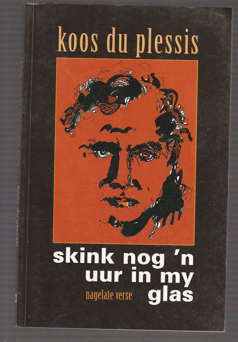 Skink nog n uur in my glas - Koos du Plessis se nagelate verse