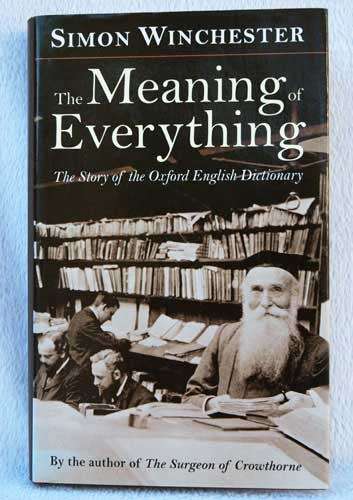 THE MEANING OF EVERYTHING The Story of the Oxford English Dictionary -- Simon Winchester