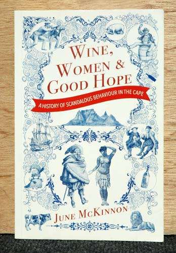 WINE WOMEN AND GOOD HOPE : A History of Scandalous Behaviour  in the Cape -- June McKinnon