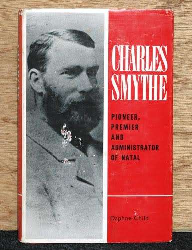 Charles Smythe : Pioneer, Premier and Administrator of Natal -- Daphne Child