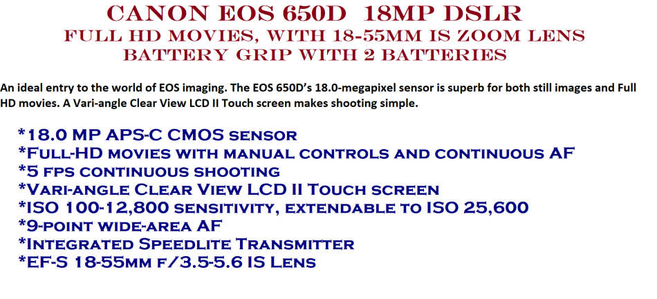 CANON EOS 650D, 18MP DSLR ,FULL HD MOVIES, 18-55MM IS ZOOM LENS , BATTERY GRIP WITH 2 BATTERIES