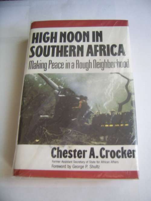 HIGH NOON IN SOUTHERN AFRICA: MAKING PEACE IN A ROUGH NEIGHBORHOOD BY CHESTER A. CROCKER