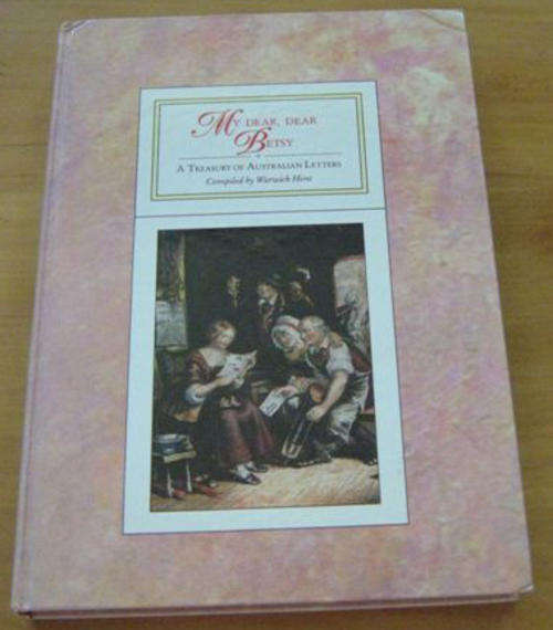 MY DEAR, DEAR , BETSY, TREASURY OF AUSTRALIAN LETTERS, COMPILED BY WARWICK HIRST.