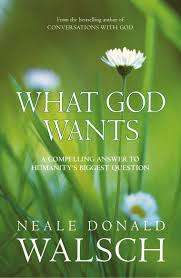 What God wants. Neale Donald Walsch