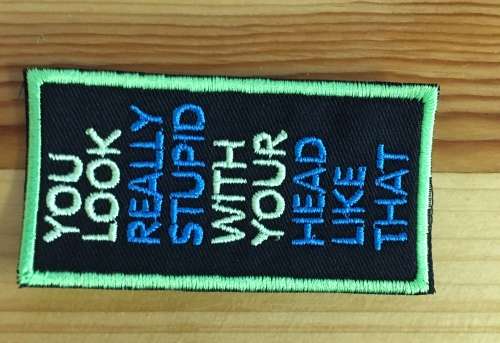 BDG855 You look stupid with your head like that patch badge