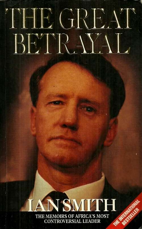 The Great Betrayal - Ian Smith, The Memoirs of Africa Most Controversial Leader