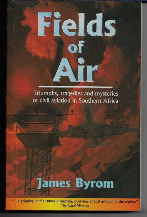 Fields of Air - Triumphs Tragedies & Mysteries of Civil Aviation in Southern Africa by James Byrom