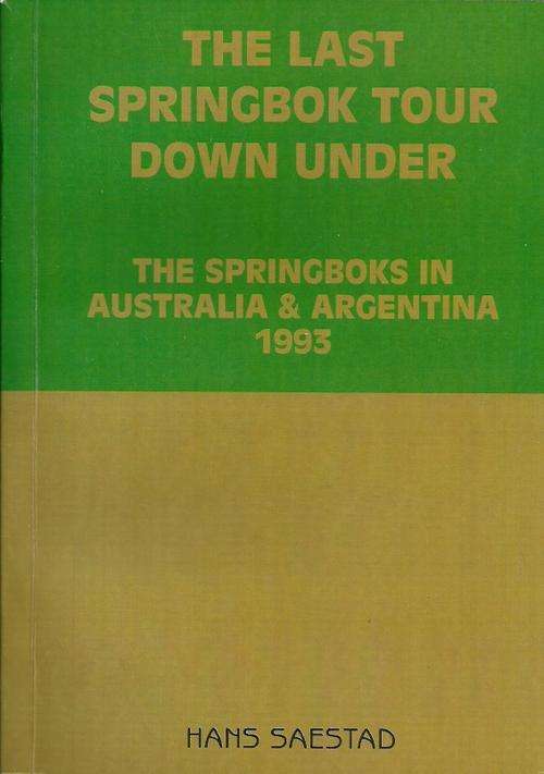 The Last Springbok Tour Down Under : The Springboks in Australia & Argentina 1993 by Hans Saestad