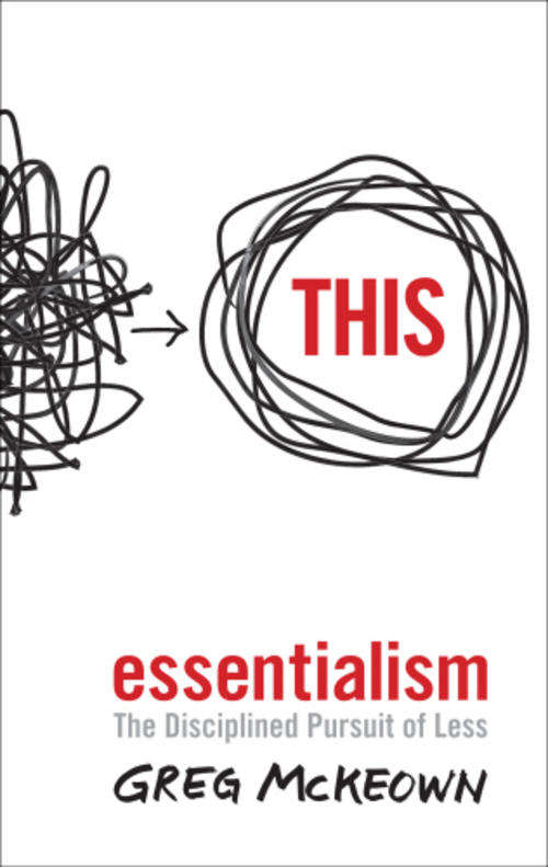 Essentialism - The Disciplined Pursuit of Less (Published in 2014)