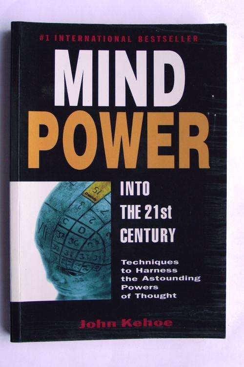 MIND POWER INTO THE 21st CENTURY: Techniques to Harness Astounding Powers of Thought by John Kehoe
