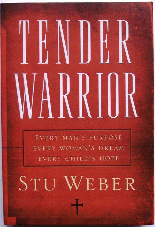 TENDER WARRIOR: Every Man's Purpose *Every Woman's Dream *Every Child's Hope by Stu Weber. (V/good)