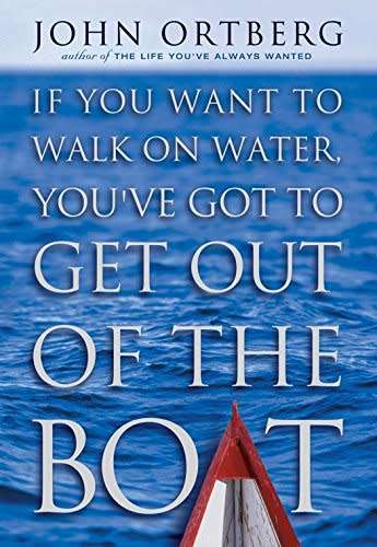 If You Want to Walk on Water, You've Got to Get Out of the Boat Book by John Ortberg